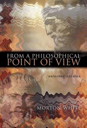 From a Philosophical Point of View – Selected Studies de Morton White