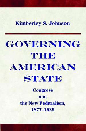 Governing the American State – Congress and the New Federalism, 1877–1929 de Kimberly Johnson