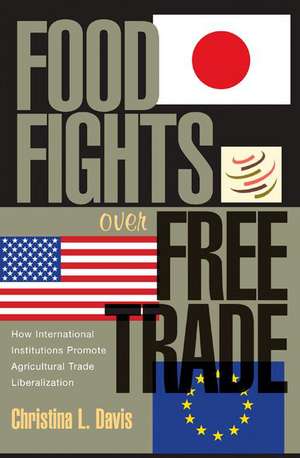 Food Fights over Free Trade – How International Institutions Promote Agricultural Trade Liberalization de Christina L. Davis