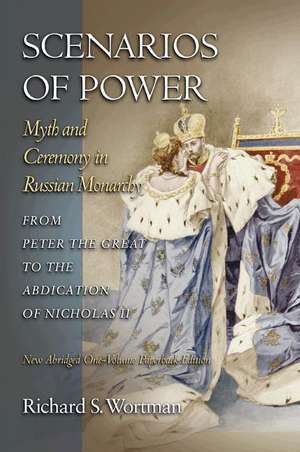 Scenarios of Power – Myth and Ceremony in Russian Monarchy from Peter the Great to the Abdication of Nicholas II – New Abridged One–Volume Edition de Richard S. Wortman