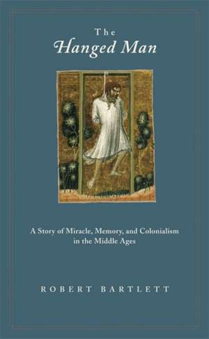 The Hanged Man – A Story of Miracle, Memory, and Colonialism in the Middle Ages de Robert Bartlett