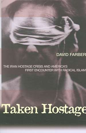 Taken Hostage – The Iran Hostage Crisis and America`s First Encounter with Radical Islam de David Farber