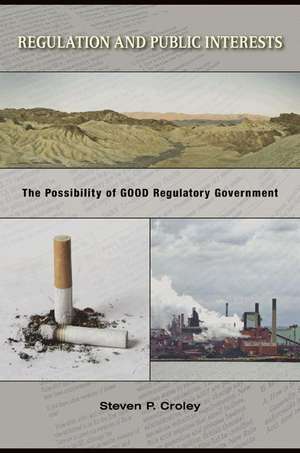 Regulation and Public Interests – The Possibility of Good Regulatory Government de Steven P. Croley