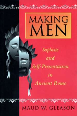 Making Men – Sophists and Self–Presentation in Ancient Rome de Maud W. Gleason