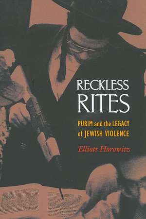 Reckless Rites – Purim and the Legacy of Jewish Violence de Elliott Horowitz