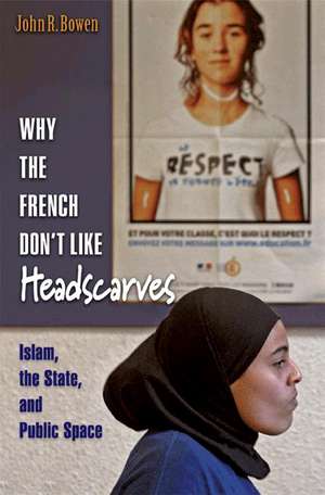 Why the French Don`t Like Headscarves – Islam, the State, and Public Space de John R. Bowen