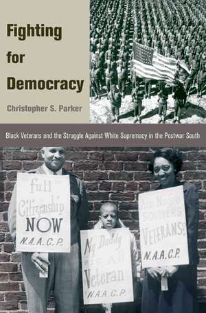 Fighting for Democracy – Black Veterans and the Struggle Against White Supremacy in the Postwar South de Christopher S. Parker