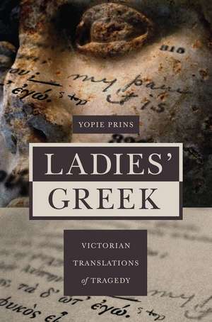 Ladies` Greek – Victorian Translations of Tragedy de Yopie Prins