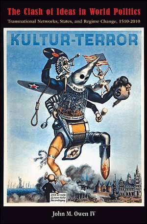 The Clash of Ideas in World Politics – Transnational Networks, States, and Regime Change, 1510–2010 de John M. Owen