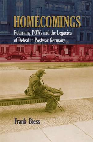 Homecomings – Returning POWs and the Legacies of Defeat in Postwar Germany de Frank Biess