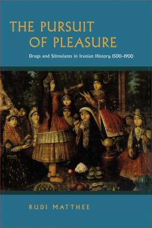 The Pursuit of Pleasure – Drugs and Stimulants in Iranian History, 1500–1900 de Rudi Matthee