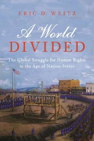 A World Divided – The Global Struggle for Human Rights in the Age of Nation–States de Eric Weitz