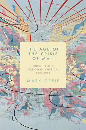 The Age of the Crisis of Man – Thought and Fiction in America 1933–1973 de Mark Greif