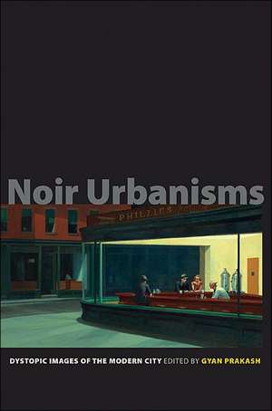 Noir Urbanisms – Dystopic Images of the Modern City de Gyan Prakash