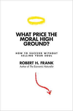 What Price the Moral High Ground? – How to Succeed without Selling Your Soul de Robert H. Frank