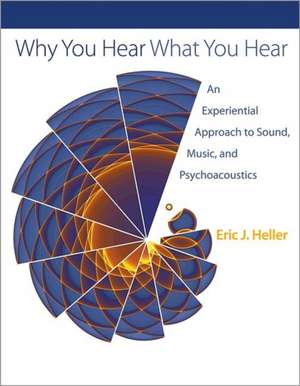 Why You Hear What You Hear – An Experiential Approach to Sound, Music, and Psychoacoustics de Eric J. Heller