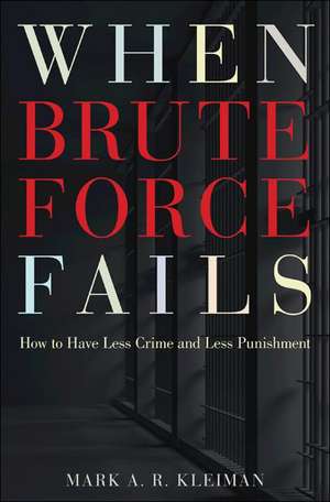 When Brute Force Fails – How to Have Less Crime and Less Punishment de Mark A. R. Kleiman