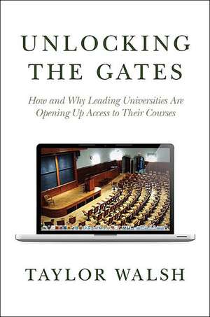 Unlocking the Gates – How and Why Leading Universities Are Opening Up Access to Their Courses de Taylor Walsh