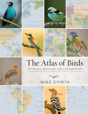 The Atlas of Birds – Diversity, Behavior, and Conservation de Mike Unwin