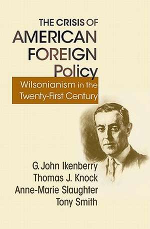 The Crisis of American Foreign Policy – Wilsonianism in the Twenty–first Century de G. John Ikenberry