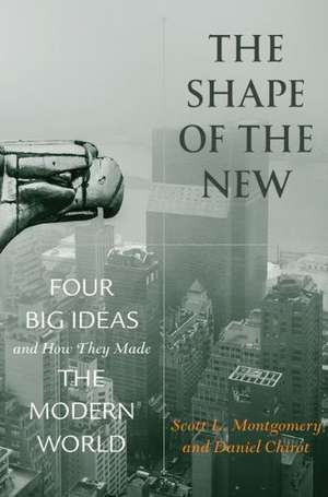 The Shape of the New – Four Big Ideas and How They Made the Modern World de Scott L. Montgomery