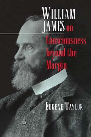 William James on Consciousness Beyond the Margin de Eugene Taylor