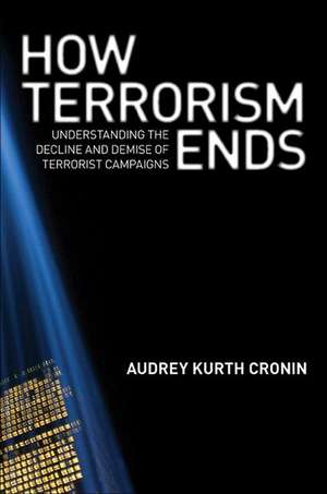 How Terrorism Ends – Understanding the Decline and Demise of Terrorist Campaigns de Audrey Kurth Cronin