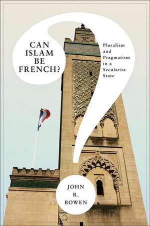 Can Islam Be French? – Pluralism and Pragmatism in a Secularist State de John R. Bowen