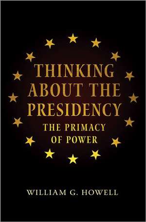 Thinking about the Presidency – The Primacy of Power de William G. Howell