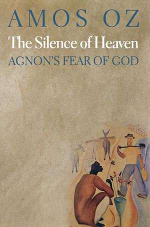 The Silence of Heaven – Agnon`s Fear of God de Agnon Oz