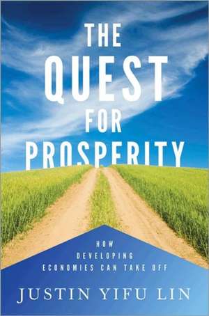 The Quest for Prosperity – How Developing Economies Can Take Off de Justin Yifu Lin