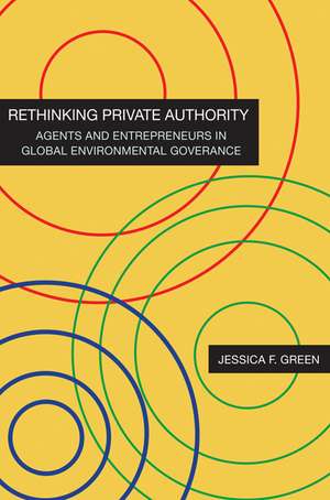 Rethinking Private Authority – Agents and Entrepreneurs in Global Environmental Governance de Jessica F. Green