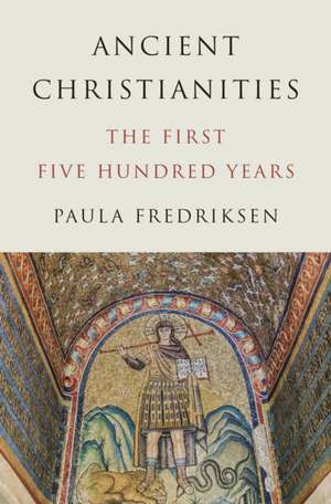 Ancient Christianities – The First Five Hundred Years de Paula Fredriksen