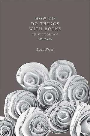 How to Do Things with Books in Victorian Britain de Leah Price