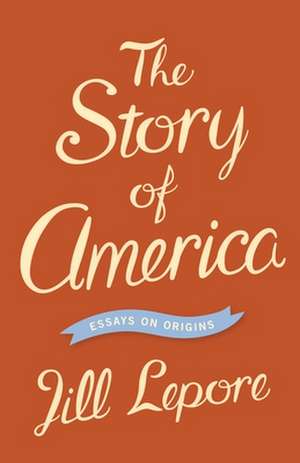 The Story of America – Essays on Origins de Jill Lepore