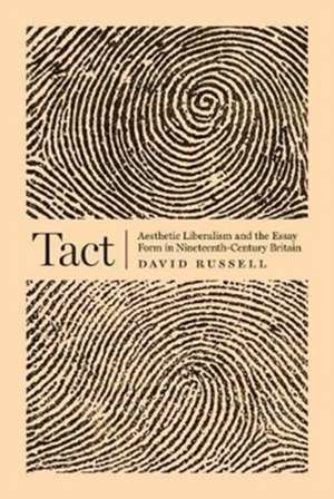 Tact – Aesthetic Liberalism and the Essay Form in Nineteenth–Century Britain de David Russell