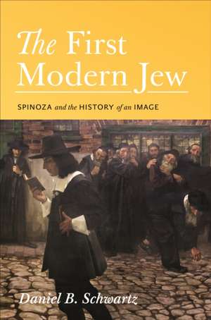 The First Modern Jew – Spinoza and the History of an Image de Daniel B. Schwartz