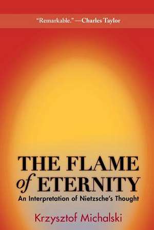 The Flame of Eternity – An Interpretation of Nietzsche`s Thought de Krzysztof Michalski