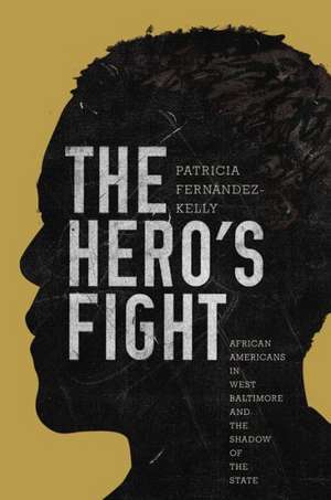 The Hero′s Fight – African Americans in West Baltimore and the Shadow of the State de Patricia Fernández–kelly