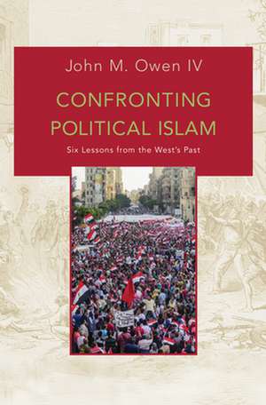 Confronting Political Islam – Six Lessons from the West′s Past de John M. Owen