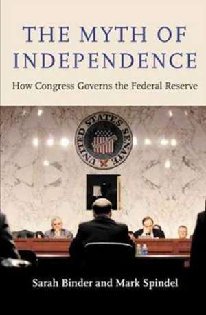 The Myth of Independence – How Congress Governs the Federal Reserve de Sarah Binder