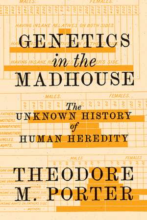 Genetics in the Madhouse – The Unknown History of Human Heredity de Theodore M. Porter