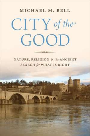 City of the Good – Nature, Religion, and the Ancient Search for What Is Right de Michael Mayerfi Bell