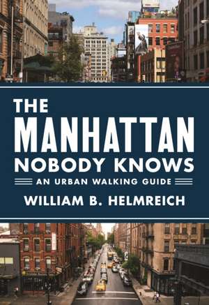 The Manhattan Nobody Knows – An Urban Walking Guide de William B. Helmreich