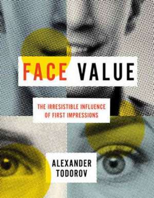 Face Value: The Irresistible Influence of First Impressions de Alexander Todorov