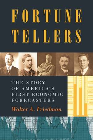 Fortune Tellers – The Story of America`s First Economic Forecasters de Walter Friedman