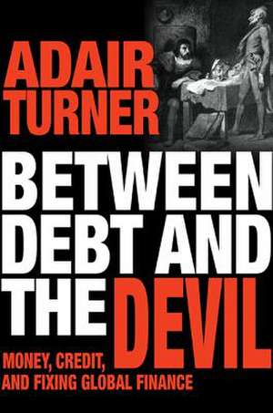 Between Debt and the Devil – Money, Credit, and Fixing Global Finance de Adair Turner