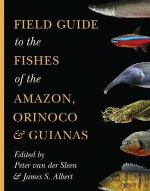 Field Guide to the Fishes of the Amazon, Orinoco, and Guianas de Peter Van Der Sleen