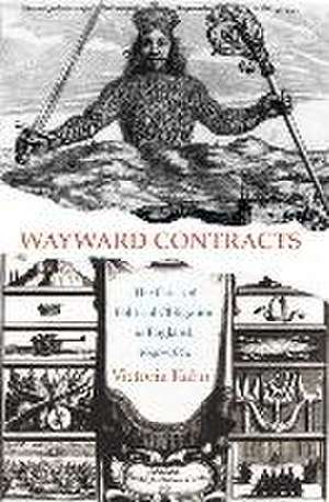 Wayward Contracts – The Crisis of Political Obligation in England, 1640–1674 de Victoria Kahn