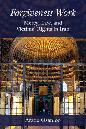 Forgiveness Work – Mercy, Law, and Victims` Rights in Iran de Arzoo Osanloo